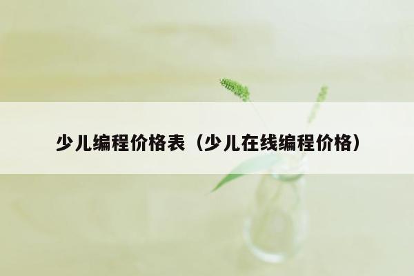 少儿编程价格表（少儿在线编程价格）