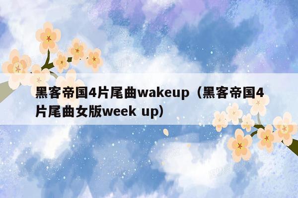 黑客帝国4片尾曲wakeup（黑客帝国4片尾曲女版week up）