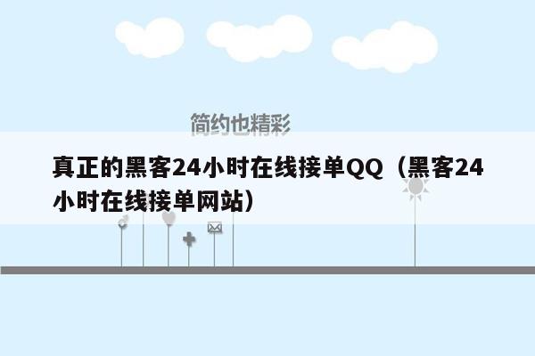 真正的黑客24小时在线接单QQ（黑客24小时在线接单网站）