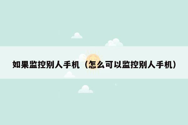 如果监控别人手机（怎么可以监控别人手机）