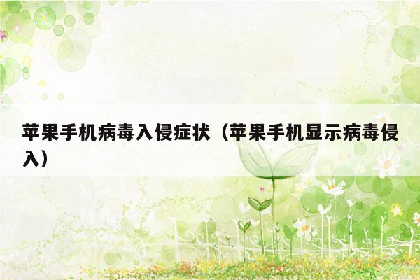 苹果手机病毒入侵症状（苹果手机显示病毒侵入）