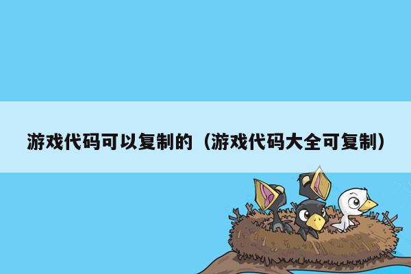 游戏代码可以复制的（游戏代码大全可复制）