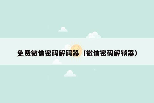 免费微信密码解码器（微信密码解锁器）