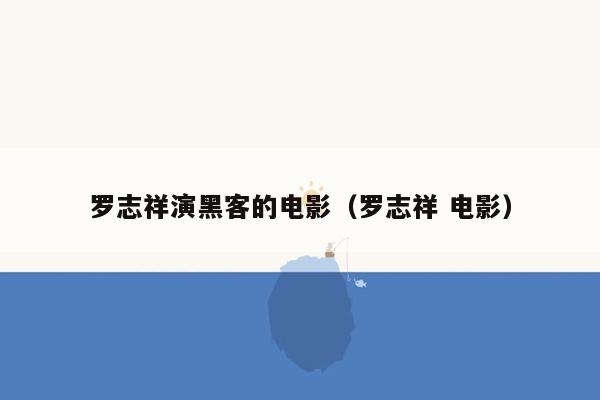 罗志祥演黑客的电影（罗志祥 电影）