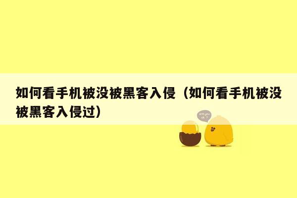 如何看手机被没被黑客入侵（如何看手机被没被黑客入侵过）