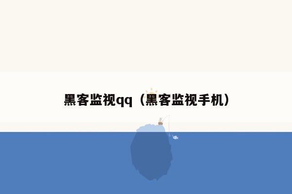 黑客监视qq（黑客监视手机）