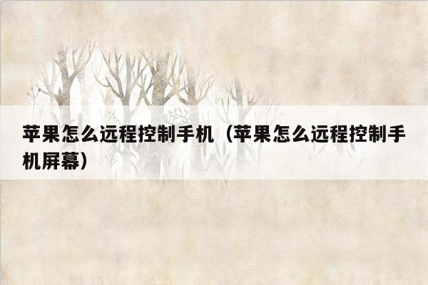 苹果怎么远程控制手机（苹果怎么远程控制手机屏幕）