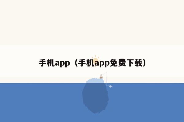 手机app（手机app免费下载）