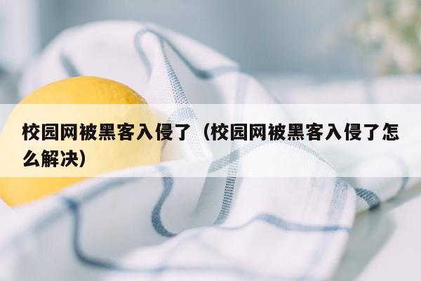 校园网被黑客入侵了（校园网被黑客入侵了怎么解决）