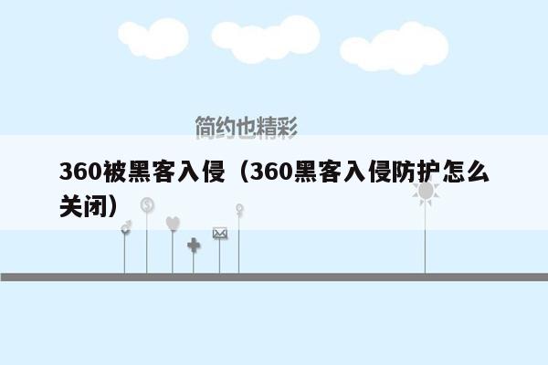 360被黑客入侵（360黑客入侵防护怎么关闭）