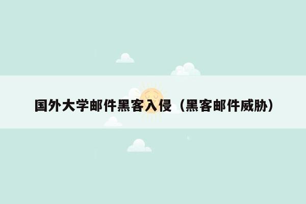 国外大学邮件黑客入侵（黑客邮件威胁）