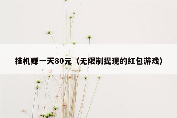 挂机赚一天80元（无限制提现的红包游戏）