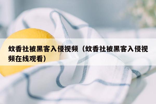 蚊香社被黑客入侵视频（蚊香社被黑客入侵视频在线观看）