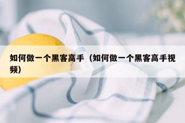 如何做一个黑客高手（如何做一个黑客高手视频）