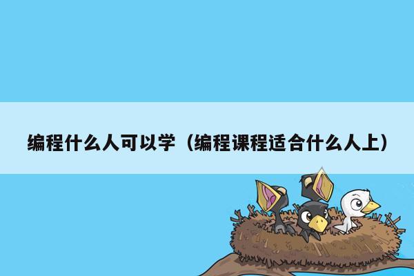 编程什么人可以学（编程课程适合什么人上）