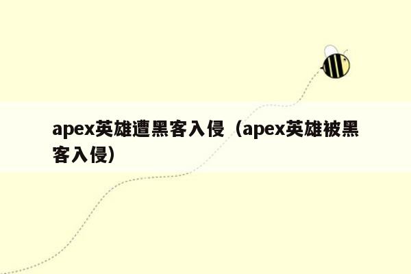 apex英雄遭黑客入侵（apex英雄被黑客入侵）