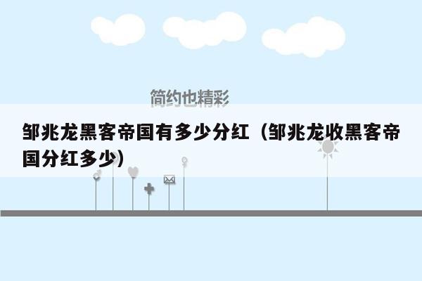 邹兆龙黑客帝国有多少分红（邹兆龙收黑客帝国分红多少）