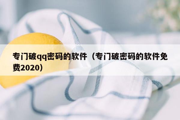 专门破qq密码的软件（专门破密码的软件免费2020）