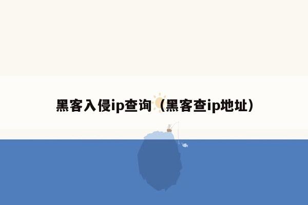 黑客入侵ip查询（黑客查ip地址）