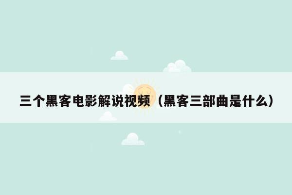 三个黑客电影解说视频（黑客三部曲是什么）