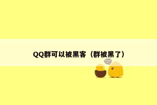 QQ群可以被黑客（群被黑了）