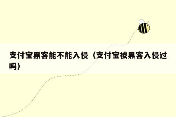 支付宝黑客能不能入侵（支付宝被黑客入侵过吗）