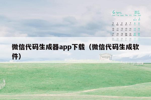 微信代码生成器app下载（微信代码生成软件）