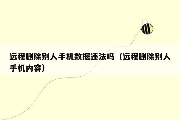 远程删除别人手机数据违法吗（远程删除别人手机内容）