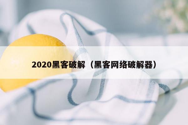 2020黑客破解（黑客网络破解器）