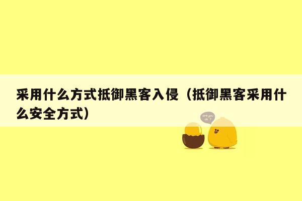 采用什么方式抵御黑客入侵（抵御黑客采用什么安全方式）