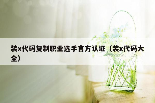 装x代码复制职业选手官方认证（装x代码大全）