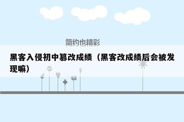 黑客入侵初中篡改成绩（黑客改成绩后会被发现嘛）