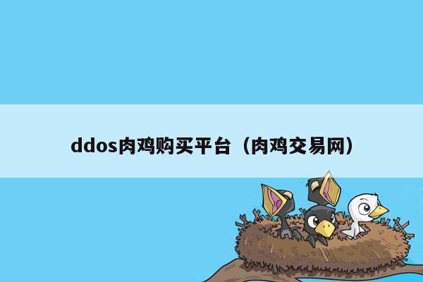 ddos肉鸡购买平台（肉鸡交易网）