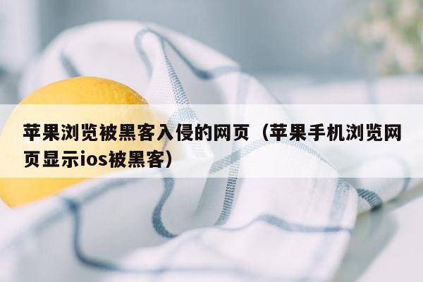 苹果浏览被黑客入侵的网页（苹果手机浏览网页显示ios被黑客）