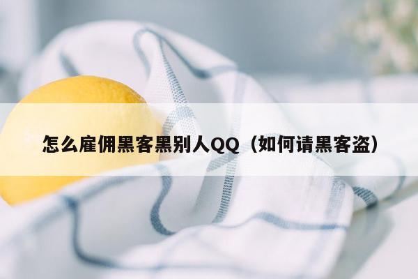 怎么雇佣黑客黑别人QQ（如何请黑客盗）