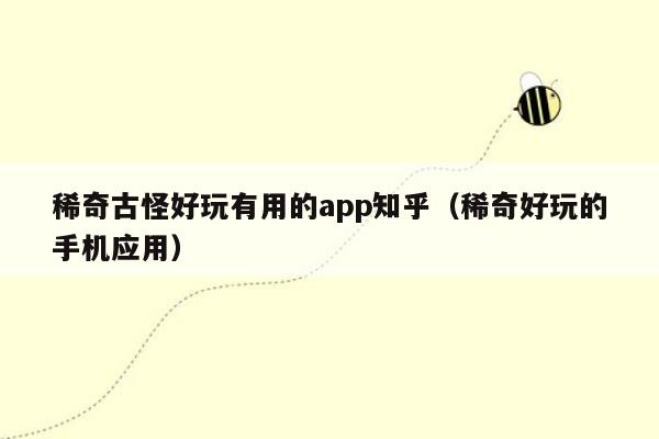 稀奇古怪好玩有用的app知乎（稀奇好玩的手机应用）