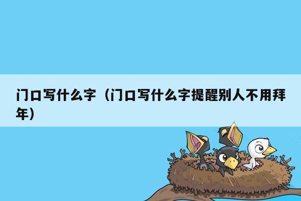 门口写什么字（门口写什么字提醒别人不用拜年）