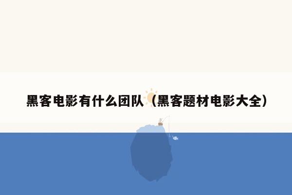 黑客电影有什么团队（黑客题材电影大全）