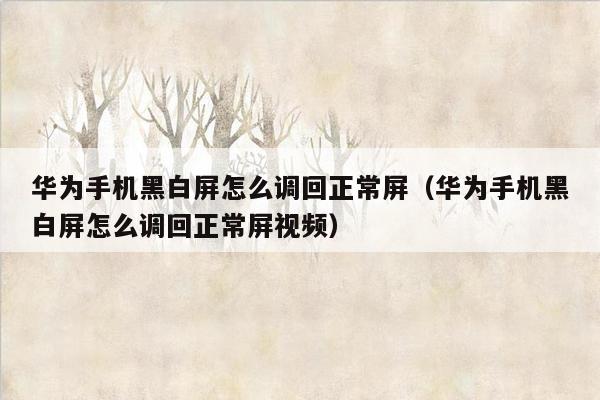 华为手机黑白屏怎么调回正常屏（华为手机黑白屏怎么调回正常屏视频）