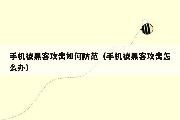 手机被黑客攻击如何防范（手机被黑客攻击怎么办）