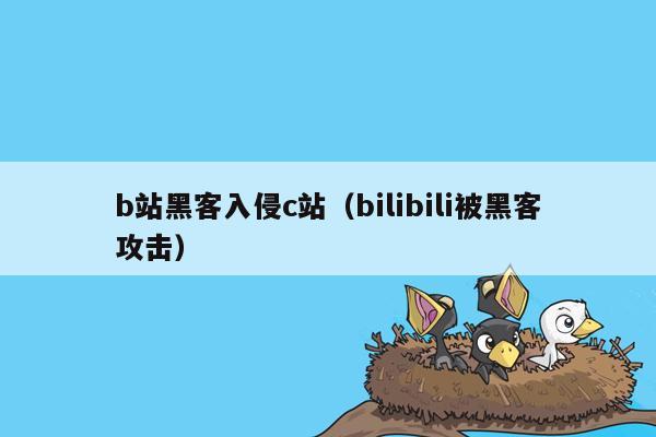 b站黑客入侵c站（bilibili被黑客攻击）