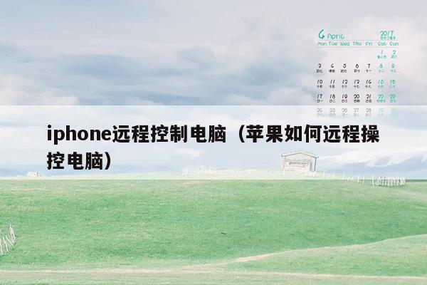 iphone远程控制电脑（苹果如何远程操控电脑）