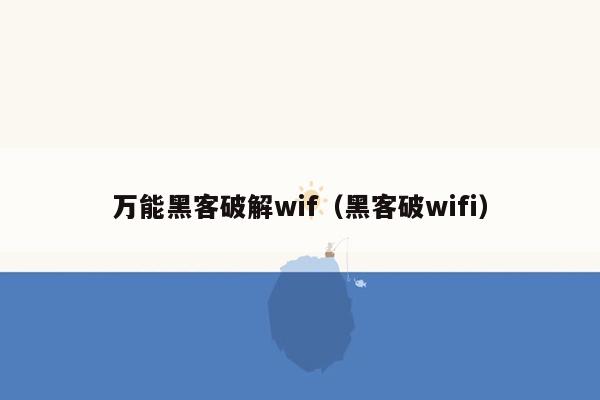 万能黑客破解wif（黑客破wifi）