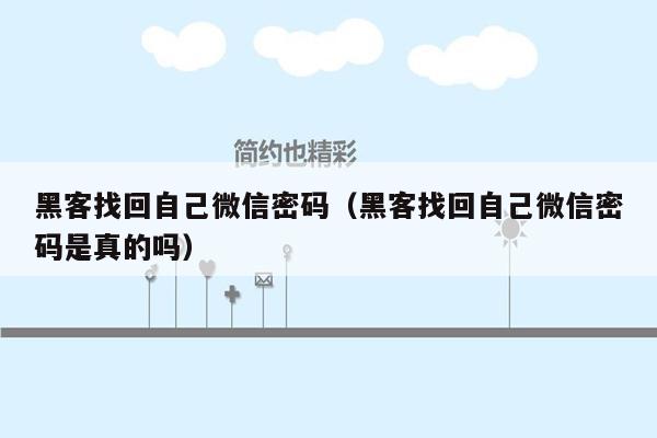 黑客找回自己微信密码（黑客找回自己微信密码是真的吗）