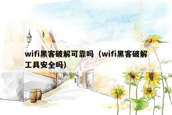 wifi黑客破解可靠吗（wifi黑客破解工具安全吗）