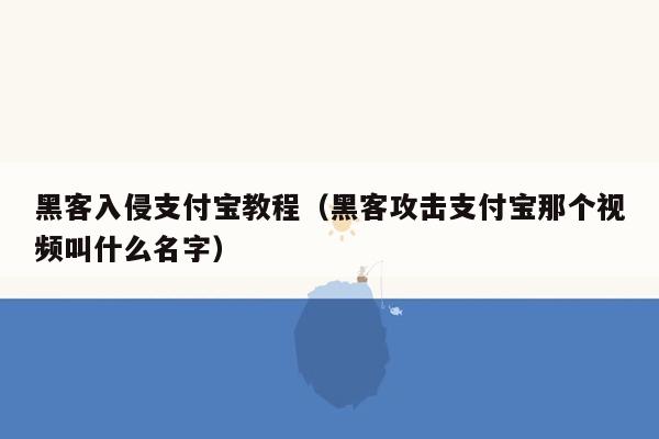 黑客入侵支付宝教程（黑客攻击支付宝那个视频叫什么名字）