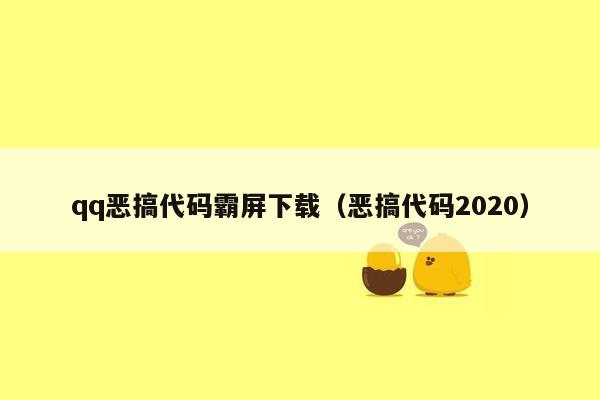 qq恶搞代码霸屏下载（恶搞代码2020）