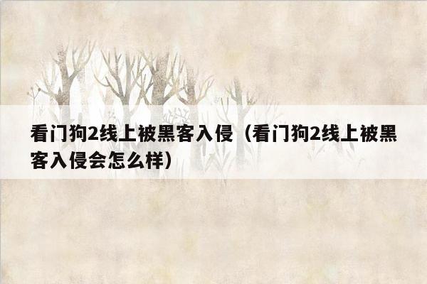 看门狗2线上被黑客入侵（看门狗2线上被黑客入侵会怎么样）