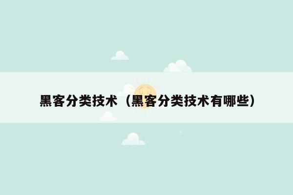 黑客分类技术（黑客分类技术有哪些）