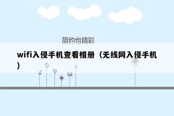 wifi入侵手机查看相册（无线网入侵手机）